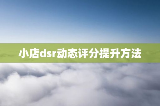 小店dsr动态评分提升方法