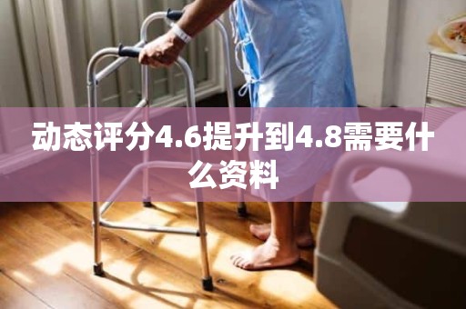 动态评分4.6提升到4.8需要什么资料