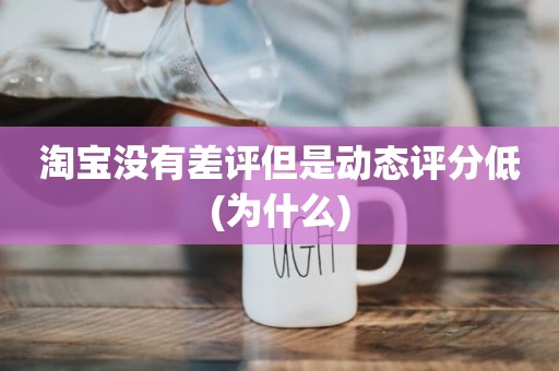 淘宝没有差评但是动态评分低(为什么)