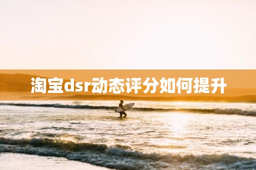 淘宝dsr动态评分如何提升