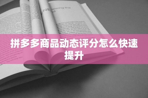 拼多多商品动态评分怎么快速提升