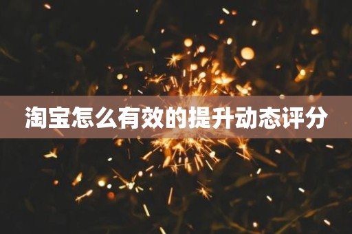 淘宝怎么有效的提升动态评分