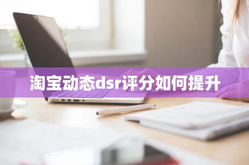 淘宝动态dsr评分如何提升