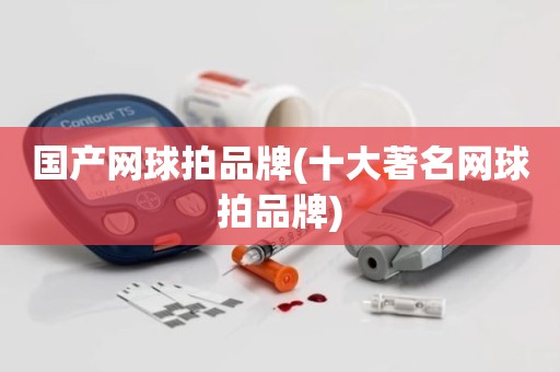 国产网球拍品牌(十大著名网球拍品牌)