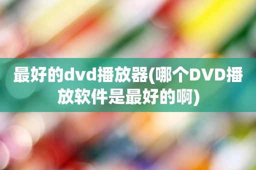 最好的dvd播放器(哪个DVD播放软件是最好的啊)