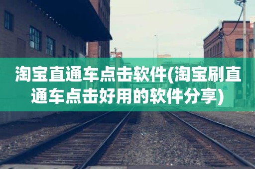 淘宝直通车点击软件(淘宝刷直通车点击好用的软件分享)