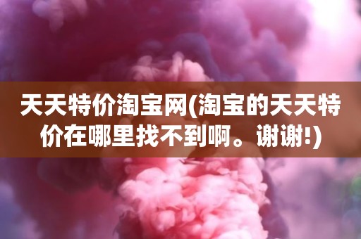 天天特价淘宝网(淘宝的天天特价在哪里找不到啊。谢谢!)