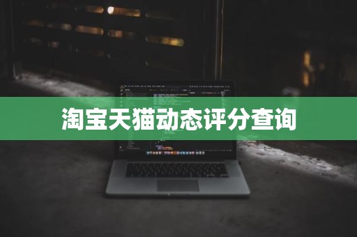 淘宝天猫动态评分查询