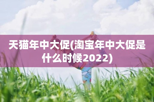 天猫年中大促(淘宝年中大促是什么时候2022)