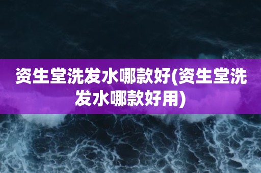 资生堂洗发水哪款好(资生堂洗发水哪款好用)