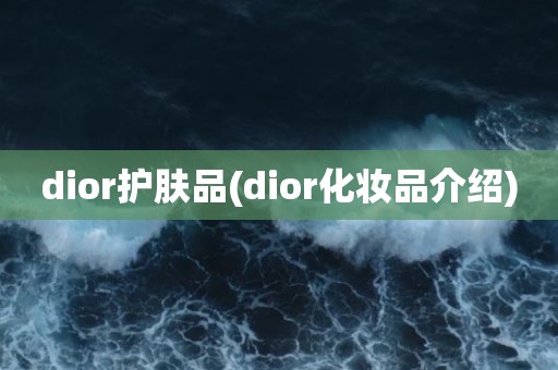 dior护肤品(dior化妆品介绍)