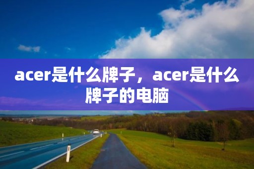 acer是什么牌子，acer是什么牌子的电脑