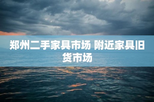 郑州二手家具市场 附近家具旧货市场