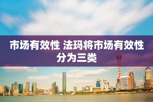 市场有效性 法玛将市场有效性分为三类