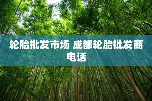 轮胎批发市场 成都轮胎批发商电话