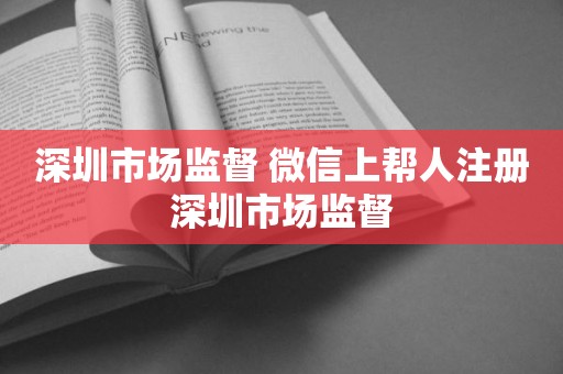 深圳市场监督 微信上帮人注册深圳市场监督