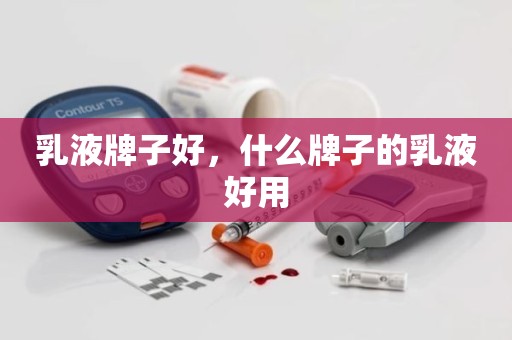 乳液牌子好，什么牌子的乳液好用