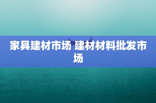 家具建材市场 建材材料批发市场