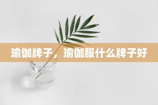 瑜伽牌子，瑜伽服什么牌子好