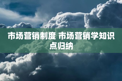 市场营销制度 市场营销学知识点归纳