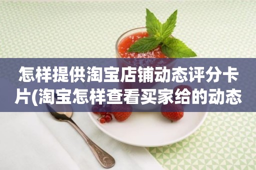 怎样提供淘宝店铺动态评分卡片(淘宝怎样查看买家给的动态评分)