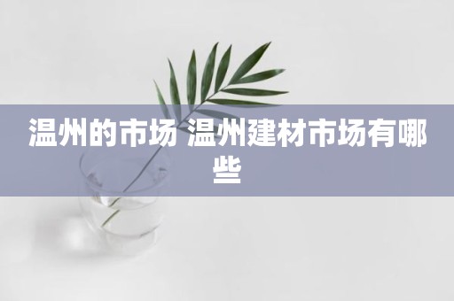 温州的市场 温州建材市场有哪些