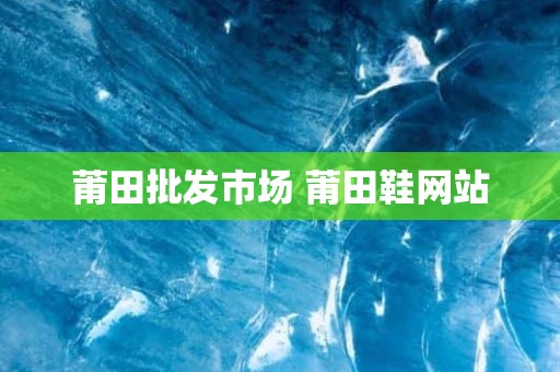 莆田批发市场 莆田鞋网站