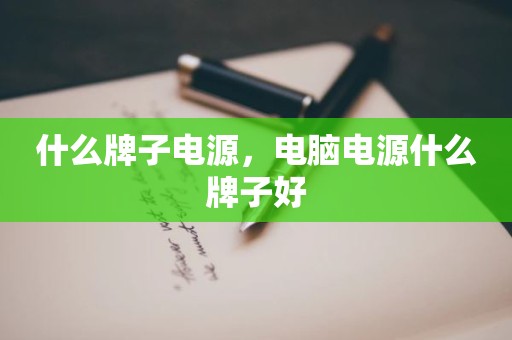 什么牌子电源，电脑电源什么牌子好