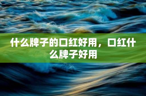 什么牌子的口红好用，口红什么牌子好用