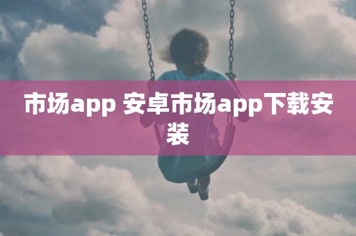 市场app 安卓市场app下载安装