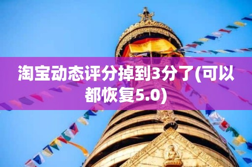 淘宝动态评分掉到3分了(可以都恢复5.0)