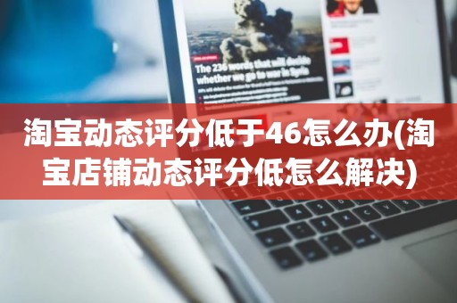 淘宝动态评分低于46怎么办(淘宝店铺动态评分低怎么解决)