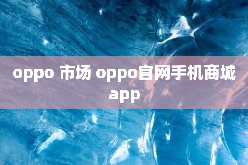 oppo 市场 oppo官网手机商城app