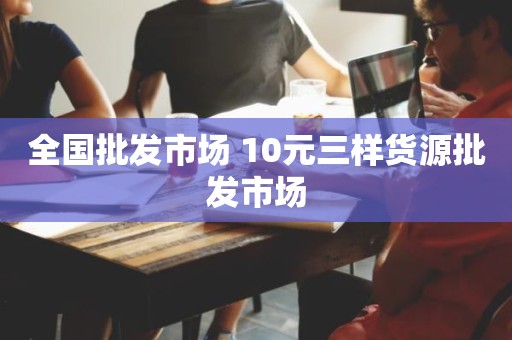 全国批发市场 10元三样货源批发市场