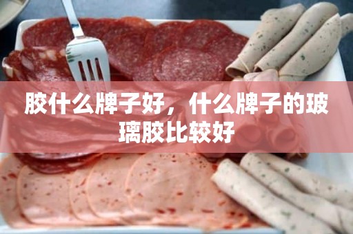 胶什么牌子好，什么牌子的玻璃胶比较好