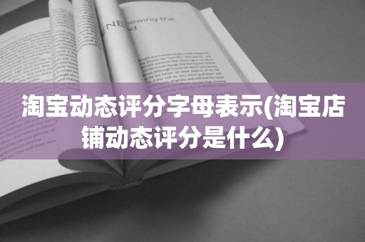 淘宝动态评分字母表示(淘宝店铺动态评分是什么)