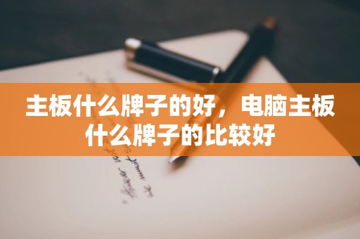 主板什么牌子的好，电脑主板什么牌子的比较好