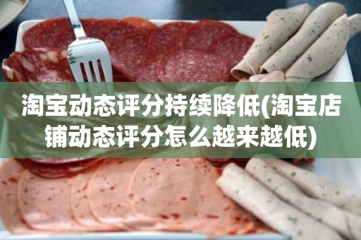 淘宝动态评分持续降低(淘宝店铺动态评分怎么越来越低)