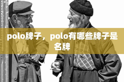 polo牌子，polo有哪些牌子是名牌