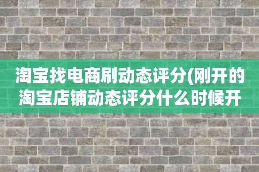 淘宝找电商刷动态评分(刚开的淘宝店铺动态评分什么时候开始显示)