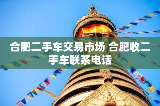 合肥二手车交易市场 合肥收二手车联系电话