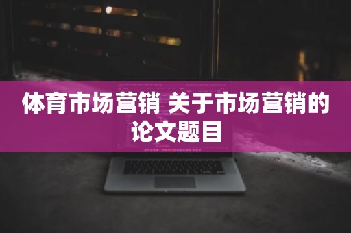 体育市场营销 关于市场营销的论文题目