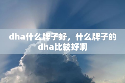 dha什么牌子好，什么牌子的dha比较好啊