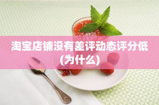 淘宝店铺没有差评动态评分低(为什么)