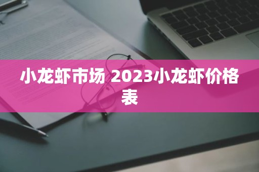 小龙虾市场 2023小龙虾价格表