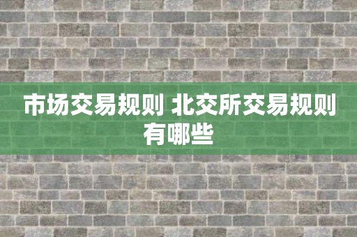 市场交易规则 北交所交易规则有哪些