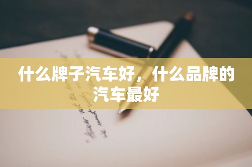 什么牌子汽车好，什么品牌的汽车最好