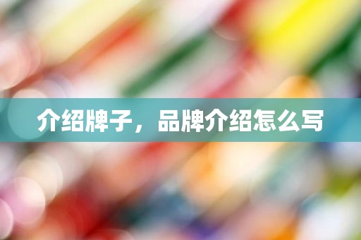 介绍牌子，品牌介绍怎么写