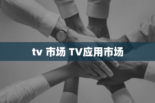 tv 市场 TV应用市场