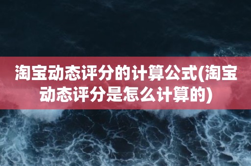 淘宝动态评分的计算公式(淘宝动态评分是怎么计算的)